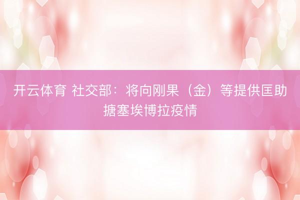 开云体育 社交部：将向刚果（金）等提供匡助搪塞埃博拉疫情