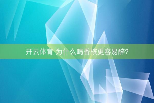 开云体育 为什么喝香槟更容易醉？