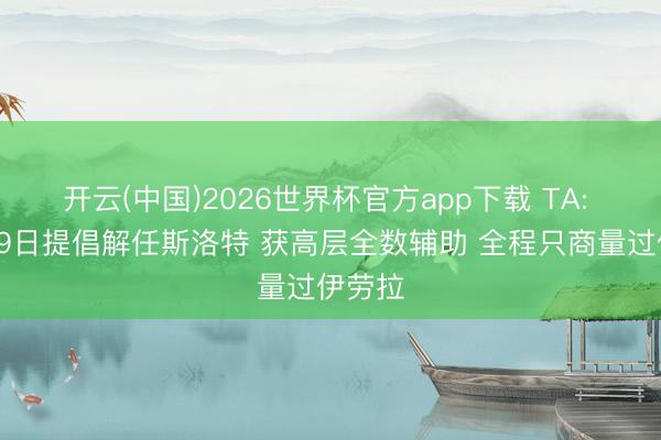 开云(中国)2026世界杯官方app下载 TA: 休斯29日提倡解任斯洛特 获高层全数辅助 全程只商量过伊劳拉