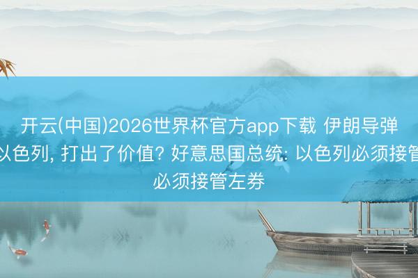 开云(中国)2026世界杯官方app下载 伊朗导弹攻击以色列， 打出了价值? 好意思国总统: 以色列必须接管左券