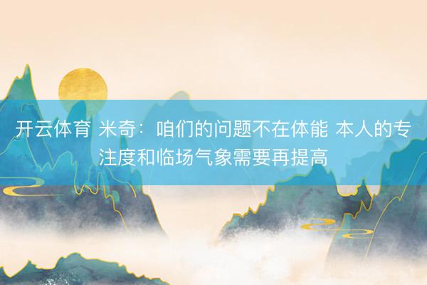 开云体育 米奇：咱们的问题不在体能 本人的专注度和临场气象需要再提高
