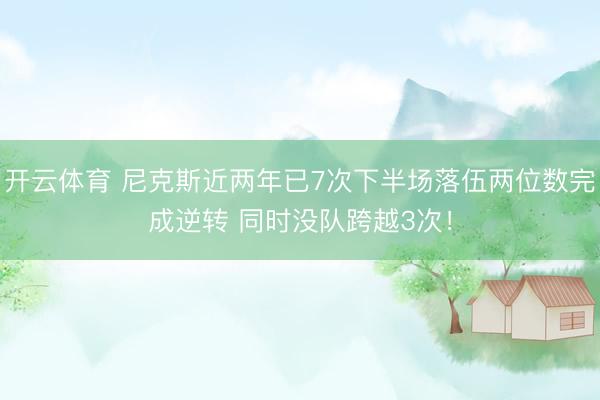 开云体育 尼克斯近两年已7次下半场落伍两位数完成逆转 同时没队跨越3次！