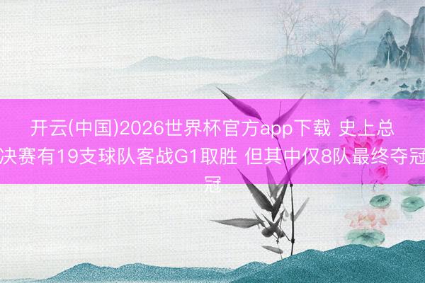 开云(中国)2026世界杯官方app下载 史上总决赛有19支球队客战G1取胜 但其中仅8队最终夺冠