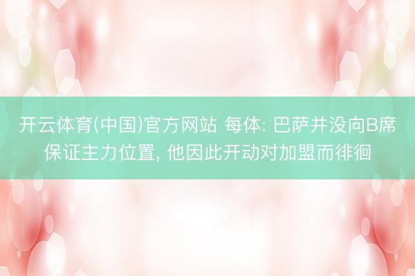 开云体育(中国)官方网站 每体: 巴萨并没向B席保证主力位置， 他因此开动对加盟而徘徊