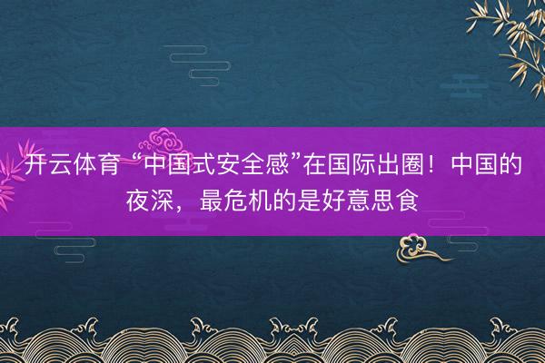 开云体育 “中国式安全感”在国际出圈！中国的夜深，最危机的是好意思食