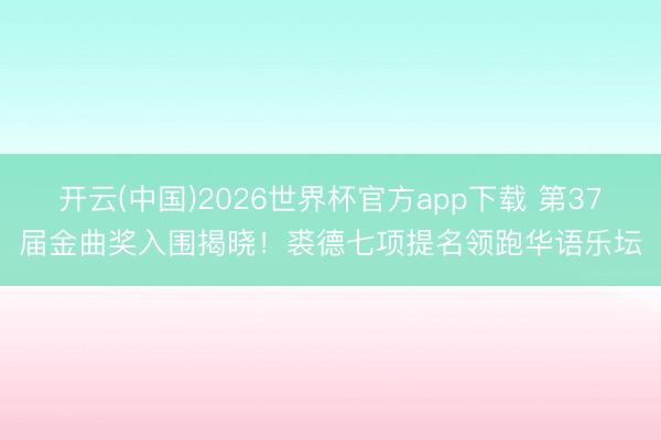开云(中国)2026世界杯官方app下载 第37届金曲奖入围揭晓！裘德七项提名领跑华语乐坛