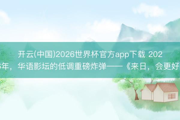 开云(中国)2026世界杯官方app下载 2026年，华语影坛的低调重磅炸弹——《来日，会更好》