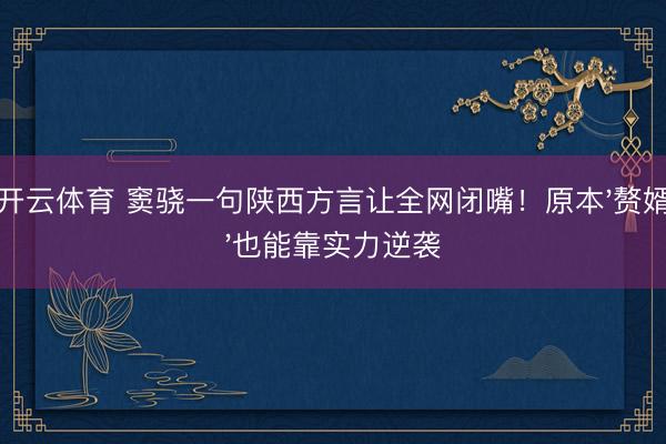 开云体育 窦骁一句陕西方言让全网闭嘴!原本'赘婿'也能靠实力逆袭