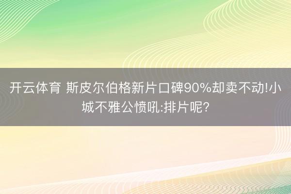 开云体育 斯皮尔伯格新片口碑90%却卖不动!小城不雅公愤吼:排片呢?