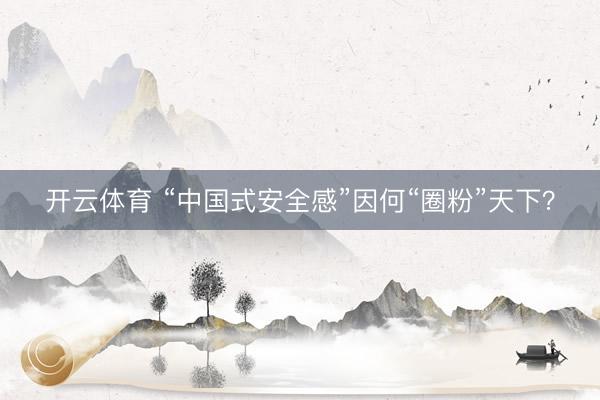 开云体育 “中国式安全感”因何“圈粉”天下?
