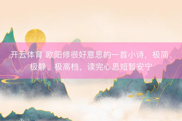 开云体育 欧阳修很好意思的一首小诗，极简、极静、极高档，读完心思短暂安宁