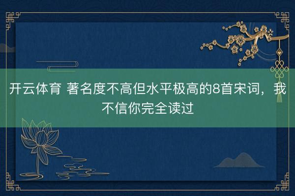 开云体育 著名度不高但水平极高的8首宋词,我不信你完全读过