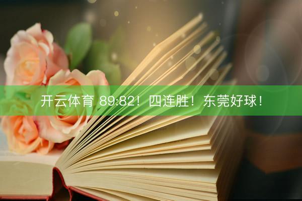 开云体育 89:82！四连胜！东莞好球！