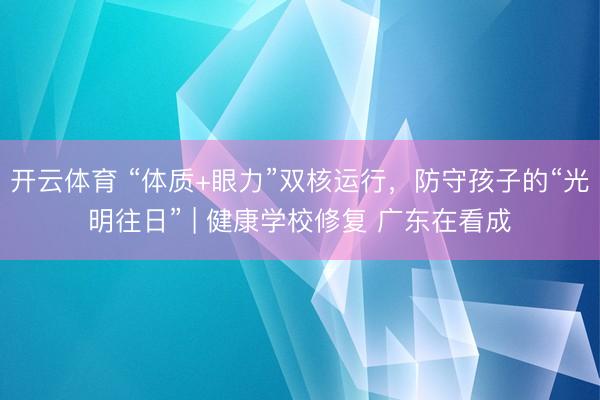 开云体育 “体质+眼力”双核运行，防守孩子的“光明往日” | 健康学校修复 广东在看成