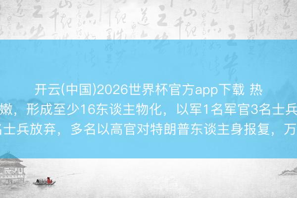 开云(中国)2026世界杯官方app下载 热烈交火！以军夜袭黎巴嫩，形成至少16东谈主物化，以军1名军官3名士兵放弃，多名以高官对特朗普东谈主身报复，万斯愤怒：别不知好赖