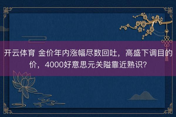 开云体育 金价年内涨幅尽数回吐,高盛下调目的价,4000好意思元关隘靠近熟识?