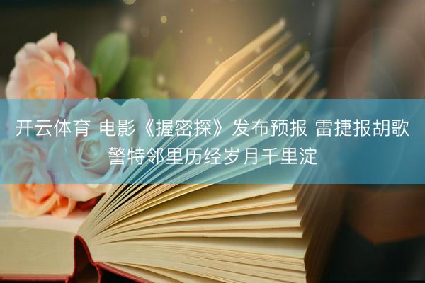开云体育 电影《握密探》发布预报 雷捷报胡歌警特邻里历经岁月千里淀