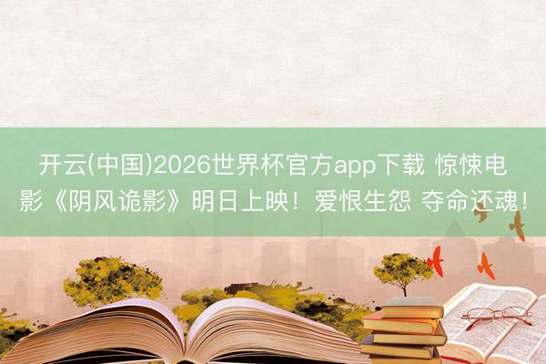 开云(中国)2026世界杯官方app下载 惊悚电影《阴风诡影》明日上映!爱恨生怨 夺命还魂!